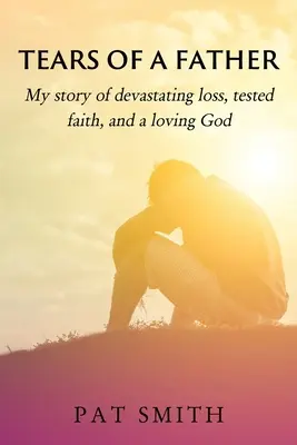 Tränen eines Vaters: Meine Geschichte von verheerendem Verlust, geprüftem Glauben und einem liebenden Gott - Tears of a Father: My story of devastating loss, tested faith, and a loving God