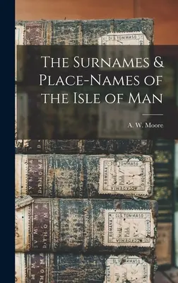 Die Nachnamen und Ortsnamen der Insel Man (A. W. (Arthur William) Moore) - The Surnames & Place-Names of the Isle of Man (A. W. (Arthur William) Moore)