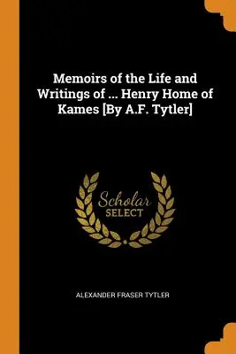 Memoiren über das Leben und die Schriften von ... Henry Home of Kames [von A.F. Tytler] - Memoirs of the Life and Writings of ... Henry Home of Kames [by A.F. Tytler]