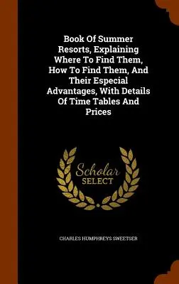 Buch der Sommerfrischen, mit Erläuterung, wo sie zu finden sind, wie sie zu finden sind, und ihren besonderen Vorzügen, mit Angabe von Zeittafeln und Preisen - Book Of Summer Resorts, Explaining Where To Find Them, How To Find Them, And Their Especial Advantages, With Details Of Time Tables And Prices