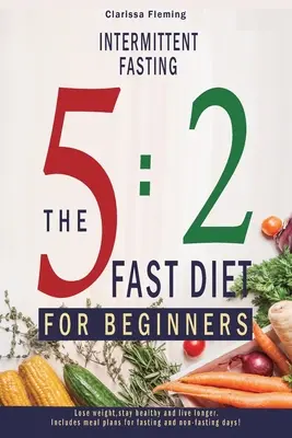 Intermittierendes Fasten: 5:2 Fastendiät für Einsteiger (Abnehmen, gesund bleiben und länger leben. Mit Essensplänen für Fasten und Nicht-Fasten - Intermittent Fasting: 5:2 Fast Diet For Beginners (Lose Weight, Stay Health And Live Longer. Includes Meal Plans For Fasting And Non-Fasting