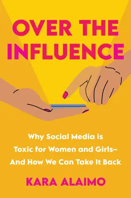 Über den Einfluss: Warum soziale Medien für Frauen und Mädchen giftig sind - und wie wir sie uns zurückholen können - Over the Influence: Why Social Media Is Toxic for Women and Girls - And How We Can Take It Back