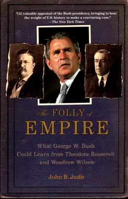 Die Torheit des Empire: Was George W. Bush von Theodore Roosevelt und Woodrow Wilson lernen könnte - The Folly of Empire: What George W. Bush Could Learn from Theodore Roosevelt and Woodrow Wilson