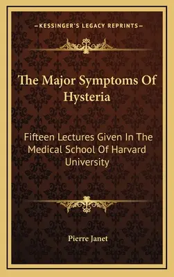 Die Hauptsymptome der Hysterie: Fünfzehn Vorlesungen an der medizinischen Fakultät der Harvard Universität - The Major Symptoms Of Hysteria: Fifteen Lectures Given In The Medical School Of Harvard University