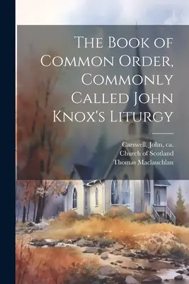 The Book of Common Order, gemeinhin als John Knox's Liturgy bezeichnet - The Book of Common Order, Commonly Called John Knox's Liturgy