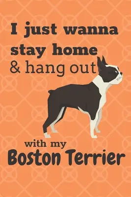 Ich will einfach nur zu Hause bleiben und mit meinem Boston Terrier abhängen: Für Boston-Terrier-Hunde-Fans - I just wanna stay home & hang out with my Boston Terrier: For Boston Terrier Dog Fans