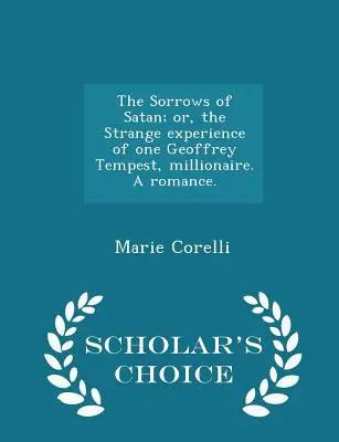 The Sorrows of Satan; or, the Strange experience of one Geoffrey Tempest, millionaire. Ein Liebesroman. - Scholar's Choice Edition - The Sorrows of Satan; or, the Strange experience of one Geoffrey Tempest, millionaire. A romance. - Scholar's Choice Edition