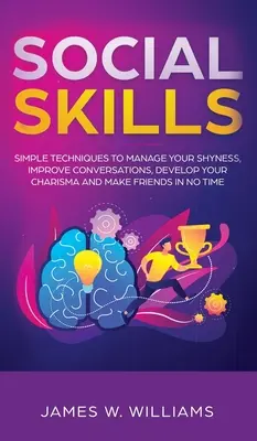 Soziale Fertigkeiten: Einfache Techniken, um Ihre Schüchternheit zu bewältigen, Gespräche zu verbessern, Ihr Charisma zu entwickeln und im Handumdrehen Freunde zu finden - Social Skills: Simple Techniques to Manage Your Shyness, Improve Conversations, Develop Your Charisma and Make Friends In No Time