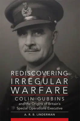 Rediscovering Irregular Warfare: Colin Gubbins und die Ursprünge der britischen Sondereinsatzkommandos Band 52 - Rediscovering Irregular Warfare: Colin Gubbins and the Origins of Britain's Special Operations Executive Volume 52