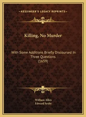 Töten, nicht morden: Mit einigen Zusätzen, in drei Fragen kurz erörtert (1659) - Killing, No Murder: With Some Additions Briefly Discoursed In Three Questions (1659)