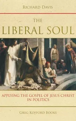 Die liberale Seele: Die Anwendung des Evangeliums von Jesus Christus in der Politik - The Liberal Soul: Applying the Gospel of Jesus Christ in Politics