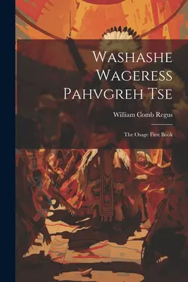 Washashe Wageress Pahvgreh Tse: Das erste Buch der Osage - Washashe Wageress Pahvgreh Tse: The Osage First Book