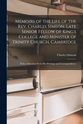 Memoirs of the Life of the Rev. Charles Simeon, Late Senior Fellow of King's College and Minister of Trinity Church, Cambridge: Mit einer Auswahl aus - Memoirs of the Life of the Rev. Charles Simeon, Late Senior Fellow of King's College and Minister of Trinity Church, Cambridge: With a Selection From