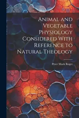 Animal and Vegetable Physiology Considered With Reference to Natural Theology (Tier- und Pflanzenphysiologie mit Bezug auf die natürliche Theologie) - Animal and Vegetable Physiology Considered With Reference to Natural Theology