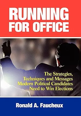 Laufen für das Amt: Die Strategien, Techniken und Botschaften, die moderne politische Kandidaten brauchen, um Wahlen zu gewinnen - Running for Office: The Strategies, Techniques and Messages Modern Political Candidates Need to Win Elections