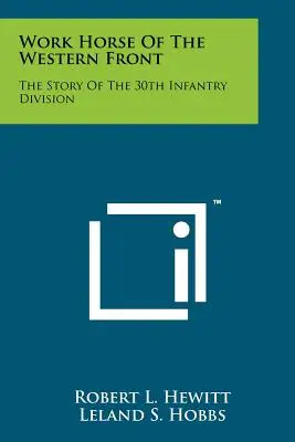 Das Arbeitspferd der Westfront: Die Geschichte der 30. Infanteriedivision - Work Horse Of The Western Front: The Story Of The 30th Infantry Division