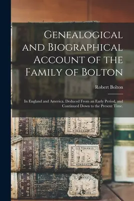 Genealogischer und biographischer Bericht über die Familie Bolton: In England und Amerika. Abgeleitet aus einer frühen Periode, und fortgeführt bis in die Gegenwart - Genealogical and Biographical Account of the Family of Bolton: In England and America. Deduced From an Early Period, and Continued Down to the Present