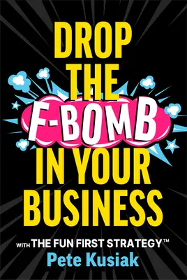 Lassen Sie die F-Bombe in Ihrem Unternehmen fallen: Mit der Fun First Strategy(tm) - Drop the F-Bomb in Your Business: With the Fun First Strategy(tm)