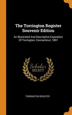 Die Torrington Register Souvenir-Ausgabe: Eine illustrierte und beschreibende Ausstellung von Torrington, Connecticut, 1897 - The Torrington Register Souvenir Edition: An Illustrated And Descriptive Exposition Of Torrington, Connecticut, 1897