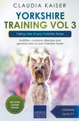 Yorkshire Training Vol 3 - Die Pflege Ihres Yorkshire Terriers: Ernährung, häufige Krankheiten und allgemeine Pflege Ihres Yorkshire Terriers - Yorkshire Training Vol 3 - Taking care of your Yorkshire Terrier: Nutrition, common diseases and general care of your Yorkshire Terrier