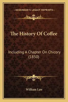 Die Geschichte des Kaffees: Einschließlich eines Kapitels über Zichorie (1850) - The History Of Coffee: Including A Chapter On Chicory (1850)