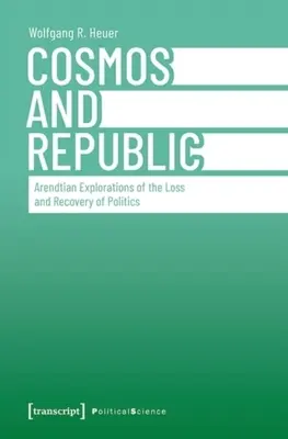 Kosmos und Republik: Arendtsche Erkundungen über den Verlust und die Wiedergewinnung der Politik - Cosmos and Republic: Arendtian Explorations of the Loss and Recovery of Politics