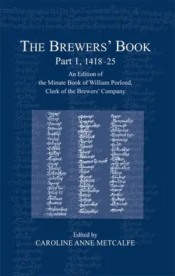 Das Buch der Bierbrauer, Teil 1, 1418-25: Eine Ausgabe des Protokollbuchs von William Porlond, Clerk of the Brewers' Company - The Brewers' Book, Part 1, 1418-25: An Edition of the Minute Book of William Porlond, Clerk of the Brewers' Company