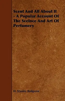 Düfte und alles darüber - Ein populärer Bericht über die Wissenschaft und Kunst der Parfümerie - Scent and All about It - A Popular Account of the Sceince and Art of Perfumery