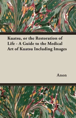 Kuatsu oder die Wiederherstellung des Lebens - Ein Leitfaden für die medizinische Kunst des Kuatsu - mit Bildern - Kuatsu, Or the Restoration of Life - A Guide to the Medical Art of Kuatsu - Including Images