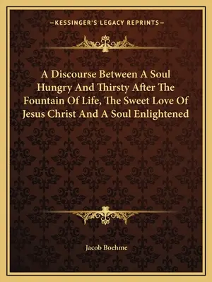 Ein Gespräch zwischen einer Seele, die hungrig und durstig ist nach der Quelle des Lebens, der süßen Liebe Jesu Christi, und einer erleuchteten Seele - A Discourse Between A Soul Hungry And Thirsty After The Fountain Of Life, The Sweet Love Of Jesus Christ And A Soul Enlightened