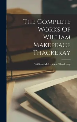 Die vollständigen Werke von William Makepeace Thackeray - The Complete Works Of William Makepeace Thackeray