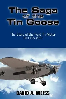 Die Saga der Blechgans: Die Geschichte des Ford Tri-Motors 3. Auflage 2012 - The Saga of the Tin Goose: The Story of the Ford Tri-Motor 3rd Edition 2012