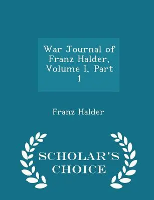 Kriegsberichterstattung von Franz Halder, Band I, Teil 1 - Scholar's Choice Edition - War Journal of Franz Halder, Volume I, Part 1 - Scholar's Choice Edition