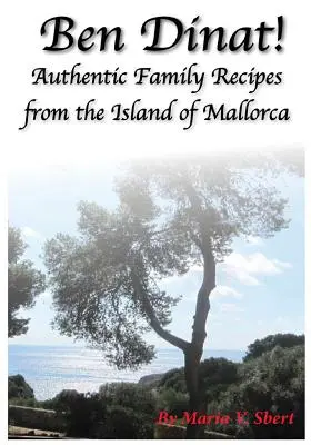 Ben Dinat!: Authentische Familienrezepte von der Insel Mallorca - Ben Dinat!: Authentic Family Recipes from the Island of Mallorca