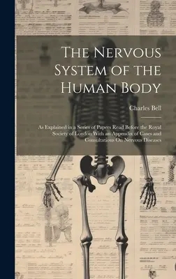 Das Nervensystem des menschlichen Körpers: Wie in einer Reihe von Papieren erklärt, die vor der Royal Society of London gelesen wurden, mit einem Anhang von Fällen und Konsultationen - The Nervous System of the Human Body: As Explained in a Series of Papers Read Before the Royal Society of London With an Appendix of Cases and Consult
