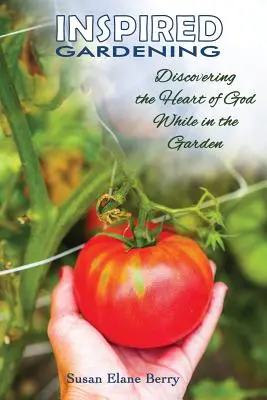 Inspirierte Gartenarbeit - Das Herz Gottes im Garten entdecken - Inspired Gardening-Discovering the Heart of God While in the Garden