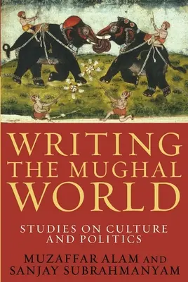 Die Welt der Moguln schreiben: Studien zu Kultur und Politik - Writing the Mughal World: Studies on Culture and Politics