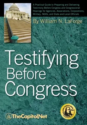 Vor dem Kongress aussagen: Ein praktischer Leitfaden zur Vorbereitung und Durchführung von Zeugenaussagen vor dem Kongress und bei Kongressanhörungen für Agenturen, Verbände - Testifying Before Congress: A Practical Guide to Preparing and Delivering Testimony Before Congress and Congressional Hearings for Agencies, Assoc