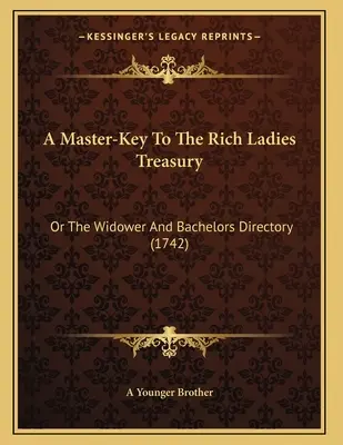 A Master-Key To The Rich Ladies Treasury: Or The Widower And Bachelors Directory (1742)