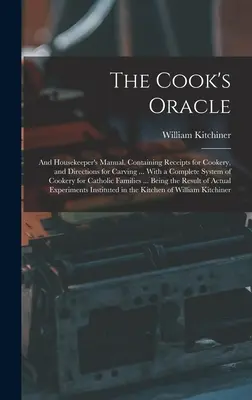The Cook's Oracle; and Housekeeper's Manual. Mit Rezepten zum Kochen und Anleitungen zum Tranchieren ... Mit einem vollständigen System zum Kochen von Katzen - The Cook's Oracle; and Housekeeper's Manual. Containing Receipts for Cookery, and Directions for Carving ... With a Complete System of Cookery for Cat