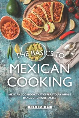 Die Grundlagen der mexikanischen Küche: Ein mexikanisches Kochbuch, das Ihnen eine ganze Reihe einzigartiger Geschmacksrichtungen bietet - The Basics to Mexican Cooking: Mexican Cookbook That Offers You A Whole Range of Unique Tastes