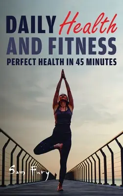 Tägliche Gesundheit und Fitness: Perfekte Gesundheit in weniger als 45 Minuten pro Tag - Daily Health and Fitness: Perfect Health in Under 45 Minutes a Day