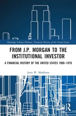 Von J.P. Morgan zum institutionellen Anleger: Eine Finanzgeschichte der Vereinigten Staaten 1900-1970 - From J.P. Morgan to the Institutional Investor: A Financial History of the United States 1900-1970