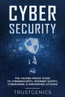 Cybersecurity: Der hackersichere Leitfaden für Cybersicherheit, Internetsicherheit, Cyberkriminalität und die Verhinderung von Angriffen - Cybersecurity: The Hacker Proof Guide To Cybersecurity, Internet Safety, Cybercrime, & Preventing Attacks