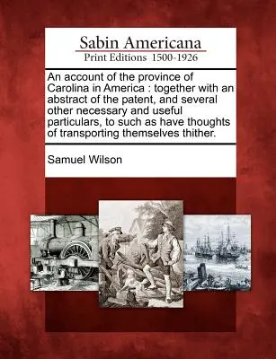 Ein Bericht über die Provinz Carolina in Amerika: Zusammen mit einem Auszug aus dem Patent, und mehrere andere notwendige und nützliche Details, um zu helfen - An Account of the Province of Carolina in America: Together with an Abstract of the Patent, and Several Other Necessary and Useful Particulars, to Suc