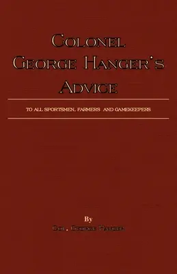 Colonel George Hanger's Advice To All Sportsmen, Farmers And Gamekeepers (History Of Shooting Series)