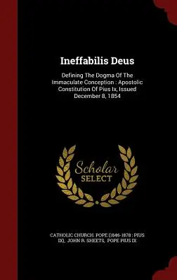 Ineffabilis Deus: Die Definition des Dogmas der unbefleckten Empfängnis: Apostolische Konstitution von Pius Ix, ausgestellt am 8. Dezember 1854 - Ineffabilis Deus: Defining The Dogma Of The Immaculate Conception: Apostolic Constitution Of Pius Ix, Issued December 8, 1854