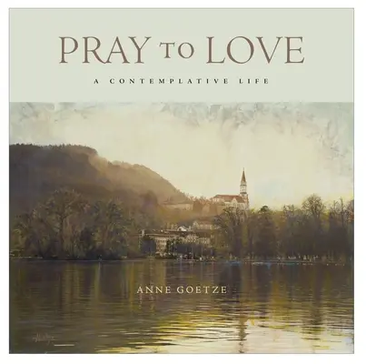 Bete zur Liebe: Ein kontemplatives Leben - Pray to Love: A Contemplative Life