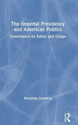 Die imperiale Präsidentschaft und die amerikanische Politik: Regieren durch Edikte und Staatsstreiche - The Imperial Presidency and American Politics: Governance by Edicts and Coups