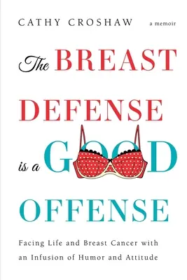 Die Brustverteidigung ist ein guter Angriff: Dem Leben und dem Brustkrebs mit einer Prise Humor und Haltung begegnen - The Breast Defense is a Good Offense: Facing Life and Breast Cancer with an Infusion of Humor and Attitude